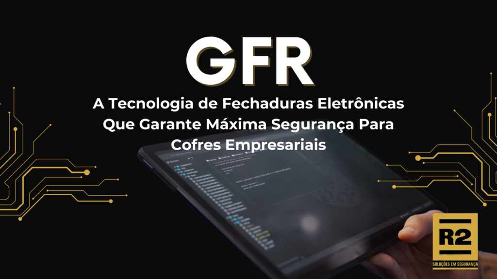 GFR: A Tecnologia de Fechaduras Eletrônicas Que Garante Máxima Segurança Para Cofres Empresariais